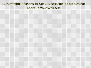 10 Profitable Reasons To Add A Discussion Board Or Chat
Room To Your Web Site
 