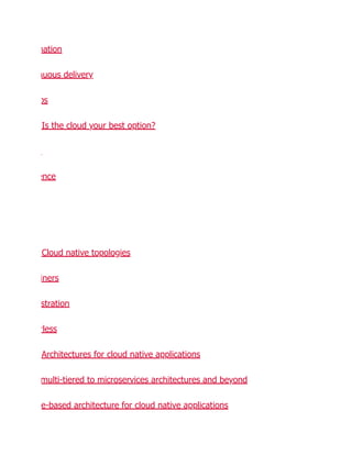 mation
nuous delivery
ps
Is the cloud your best option?
ence
Cloud native topologies
iners
stration
rless
Architectures for cloud native applications
multi-tiered to microservices architectures and beyond
e-based architecture for cloud native applications
 