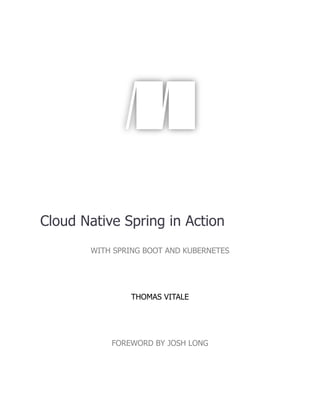 Cloud Native Spring in Action
WITH SPRING BOOT AND KUBERNETES
THOMAS VITALE
FOREWORD BY JOSH LONG
 