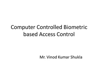 Computer Controlled Biometric
based Access Control

Mr. Vinod Kumar Shukla

 