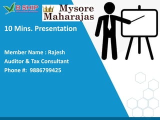10 Mins. Presentation
Member Name : Rajesh
Auditor & Tax Consultant
Phone #: 9886799425
 