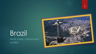Brazil
TRAVEL GUIDE – SHEZAR KHAN
MYTRIP©
1
 