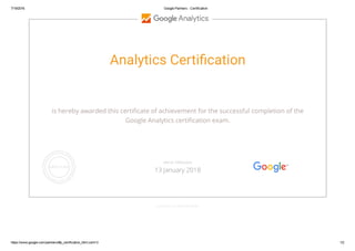 7/19/2016 Google Partners ­ Certification
https://www.google.com/partners/#p_certification_html;cert=3 1/2
Analytics Certi䘎cation
is hereby awarded this certiñcate of achievement for the successful completion of the
Google Analytics certiñcation exam.
GOOGLE.COM/PARTNERS
VALID THROUGH
13 January 2018
 