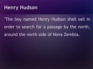 Henry Hudson

"The boy named Henry Hudson shall sail in
order to search for a passage by the north,
around the north side of Nova Zembla.
 