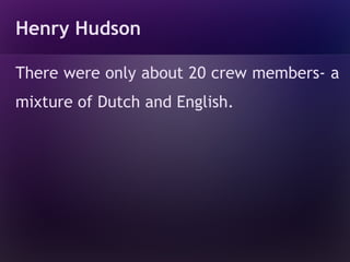 Henry Hudson

There were only about 20 crew members- a
mixture of Dutch and English.
 