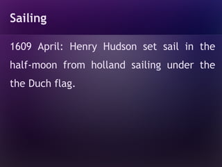 Sailing

1609 April: Henry Hudson set sail in the
half-moon from holland sailing under the
the Duch flag.
 