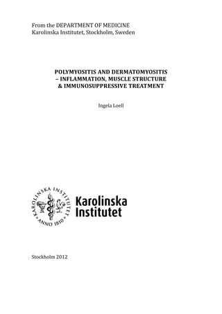 From the DEPARTMENT OF MEDICINE
Karolinska Institutet, Stockholm, Sweden
POLYMYOSITIS AND DERMATOMYOSITIS
– INFLAMMATION, MUSCLE STRUCTURE
& IMMUNOSUPPRESSIVE TREATMENT
Ingela Loell
Stockholm 2012
 