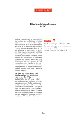 46
La loi prévoit donc que si le souscripteur
du contrat, les bénéﬁciaires potentiels
et l’assureur en sont d’accord, il est pos-
sible de décider qu’au lieu d’un versement
en euros de la valeur correspondant au
contrat, il puisse être décidé qu’en cas
de rachat ou de transmission, ce soient
les titres ﬁnanciers composant l’unité de
compte qui soient remis et non leur va-
leur en euros. Dans ces conditions, il sera
possible aux assureurs qui le désirent de
proposer des contrats investis en titres
illiquides et notamment en titres de PME
non cotées. Selon l’appétence des assu-
reurs et des assurés pour ces contrats,
cela représente un potentiel de dévelop-
pement pouvant aller jusqu’à plusieurs
milliards d’euros.
Le prêt aux associations sans
but lucratif et aux fondations
reconnues d’utilité publique
spécialisées dans le microcrédit
Les associations sans but lucratif et les fon-
dations reconnues d’utilité publique spé-
cialisées dans le microcrédit pourront dé-
sormais bénéﬁcier de crédits à titre gratuit
de la part d’entreprises. Seuls des particu-
liers pouvaient jusqu’à présent consentir
de tels prêts. Cette mesure permettra de
combler les besoins importants en micro-
crédit des publics les plus précarisés.
Désintermédiation bancaire
(suite)
FINANCEMENT
QUAND ?
Crédit inter-entreprises: 1er janvier 2016.
Bons de caisse: par ordonnance au pre-
mier semestre 2016.
Contrat d’asurance vie: début 2016.
 