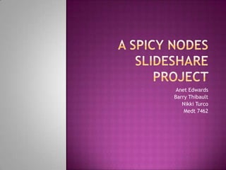 A Spicy Nodesslideshare project Anet Edwards Barry Thibault Nikki Turco Medt7462 