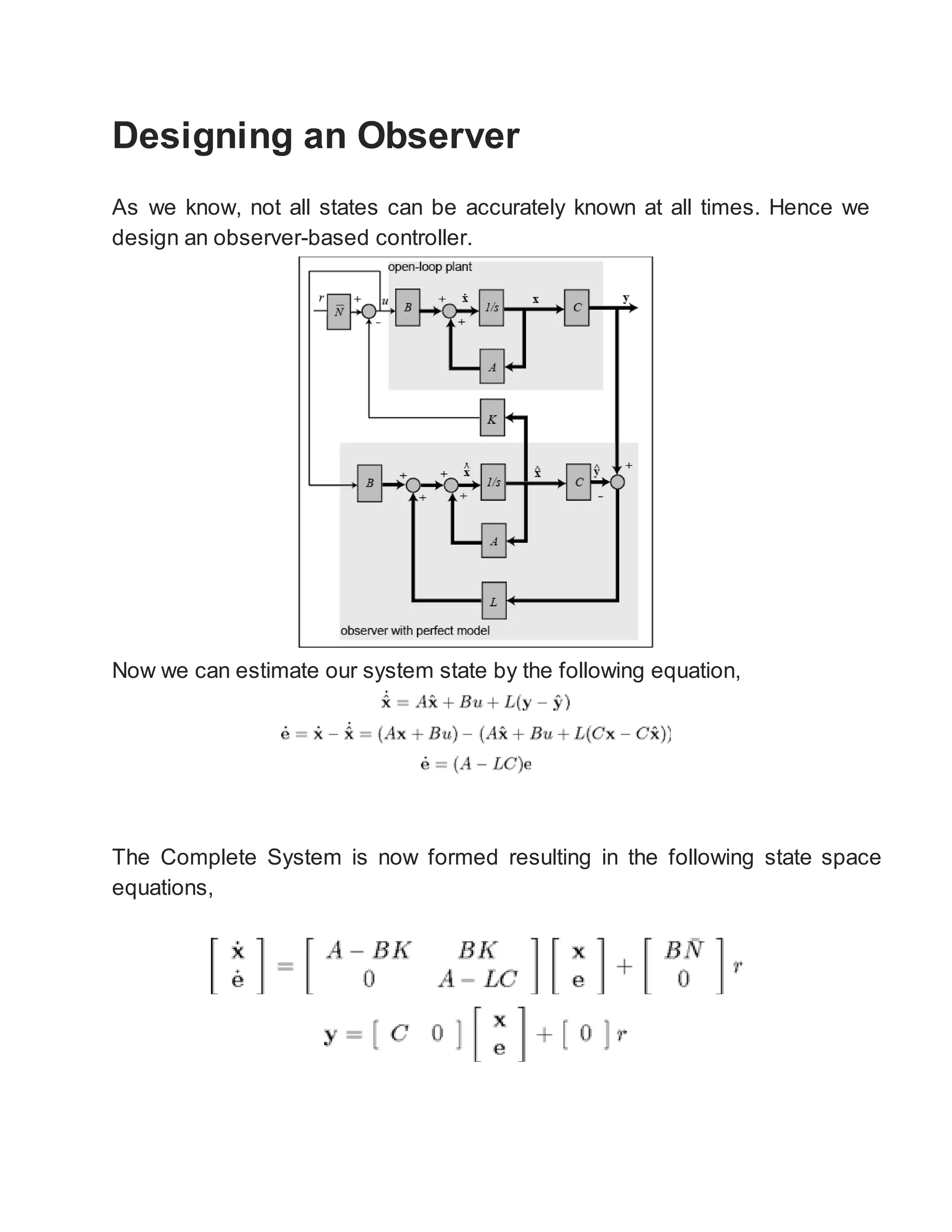 Designing an Observer
As we know, not all states can be accurately known at all times. Hence we
design an observer-based controller.
Now we can estimate our system state by the following equation,
The Complete System is now formed resulting in the following state space
equations,
 