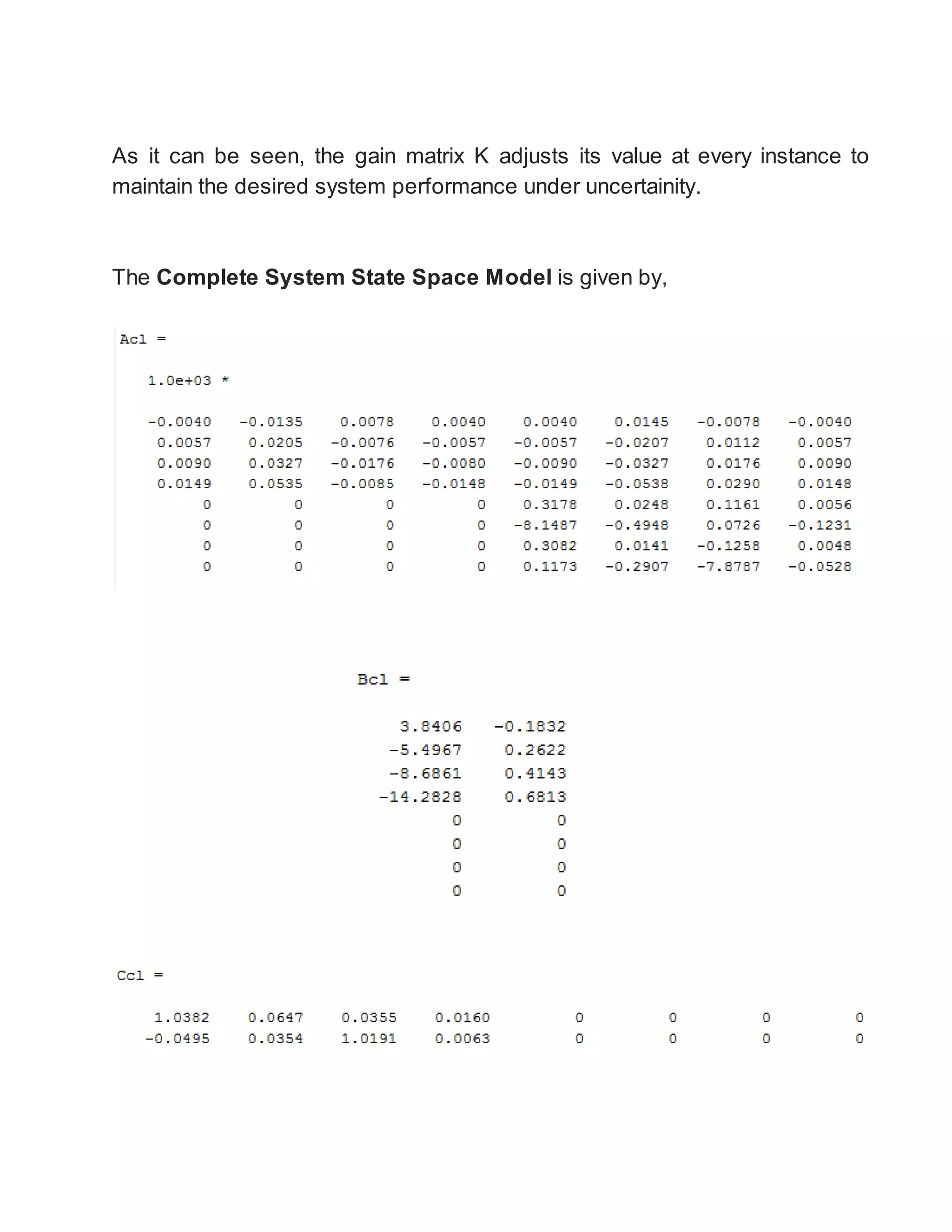 As it can be seen, the gain matrix K adjusts its value at every instance to
maintain the desired system performance under uncertainity.
The Complete System State Space Model is given by,
 