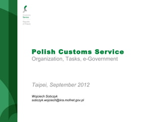Polish Customs Service
Organization, Tasks, e-Government
Taipei, September 2012
Wojciech Sobczyk
sobczyk.wojciech@kra.mofnet.gov.pl
 