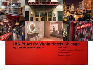 IMC PLAN for Virgin Hotels Chicago
By DREAM TEAM AGENCY Aiche Ballo
Pitcha Sakmangkorn (Chacha)
Riki Bloomquist
Stanislav Uvarov
 