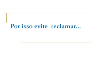 Por isso evite reclamar...
 