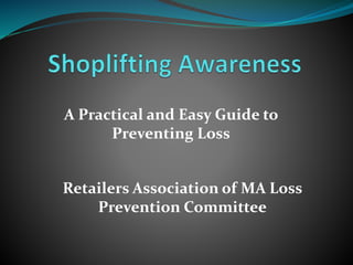 A Practical and Easy Guide to
Preventing Loss
Retailers Association of MA Loss
Prevention Committee
 