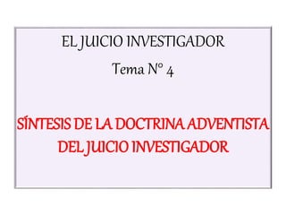 EL JUICIO INVESTIGADOR
Tema N° 4
SÍNTESIS DE LA DOCTRINA ADVENTISTA
DEL JUICIO INVESTIGADOR
 