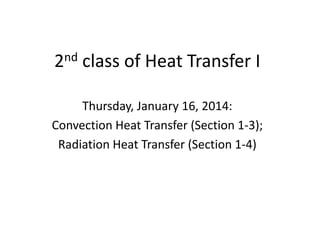 2nd class of Heat Transfer I
Thursday, January 16, 2014:
Convection Heat Transfer (Section 1-3);
Radiation Heat Transfer (Section 1-4)
 