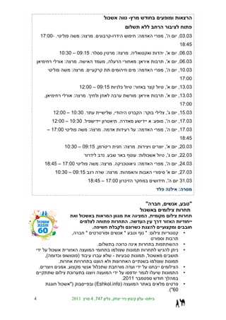 ¯                               -


        17:00- .                                 :                   .                       -                                   :                        ,'           ,03.03
                                                                                                                                                                       18:45
                    10:30 – 09:15 .                                                                  :                   .                                ,'           ,06.03
                            :                .                                       ,                                           :                        ,'           ,06.03
                                    :                .                                                                           :                        ,'           ,10.03
                                                                                                                                                                       17:00
                                             12:00 – 09:15                                                   ¯               :                            ,'           ,13.03
         ,                               :               .                                                                       :                        ,'           ,13.03
                                                                                                                                                                       17:00
               12:00 – 10:30 .                                                                   ,                                       :                ,'           ,15.03
               12:00 – 10:30 .                                                                           .                                        :       ,'           ,17.03
             – 17:00                                         :                   .                                               :                        ,'           ,17.03
                                                                                                                                                                       18:45
                            10:30 – 09:15 ,                                                                      :               .                        ,'           ,20.03
                                                                                     .                                           :           ¯            ,'           ,22.03
          18:45 – 17:00                                                      :                   .               ¯               :                        ,'           ,24.03
                   10:30 – 09:15                                                     :                   .                                                 '           ,27.03
                                                             18:45 – 17:00                                           ¯                                     ,'          31.03
                                                                                                                                                                       :

                                                                                                                                          "           ,                ,       "
                                                                                                                                         ¯
                                                     ¯                                                                                        ,
                                                                                                                         .
                                                                 .                                                                   ¯
                                     ,                   *                                                       *                           *:                            •

                                                                         .                               ¯ ¯                                                               •
               ¯                                                                                                                                                           •
          ,(        ¯                        )                                                   -                                           , ¯
                    .
    .                           ,                                        ¯                                                                                                 •
                                    ¯                                                                                                                                      •
                                                                                  .2011
                        ¯           ")                               (Eshkol.info)                                                                                         •
                                                                                                                                                               .("60
4                                    2011                        4 ,747                      ,                                           -
 