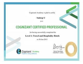 Cognizant Academy is glad to certify
Sudeep U
as a
for having successfully completed the
Level 1: Travel and Hospitality Hotels
on 30-Jun-2015
 