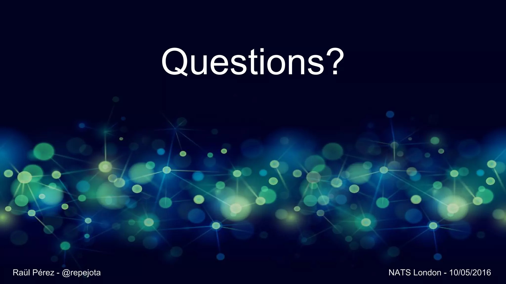 Questions?
Raül Pérez - @repejota NATS London - 10/05/2016
 