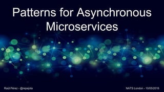 Patterns for Asynchronous
Microservices
Raül Pérez - @repejota NATS London - 10/05/2016
 
