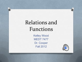 Relations and
Functions
Kelley Wood
MEDT 7477
Dr. Cooper
Fall 2012

 