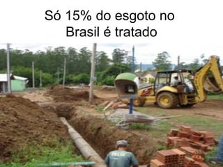 Só 15% do esgoto no
Brasil é tratado
 