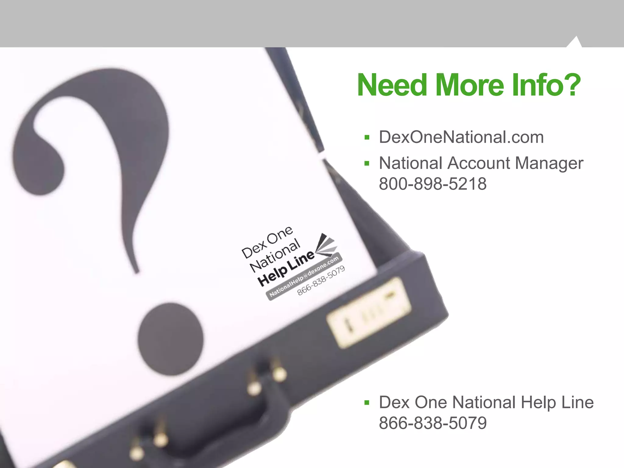 A Powerful Local Presence
 DexOneNational.com
 National Account Manager
800-898-5218
 Dex One National Help Line
866-838-5079
Need More Info?
3
 
