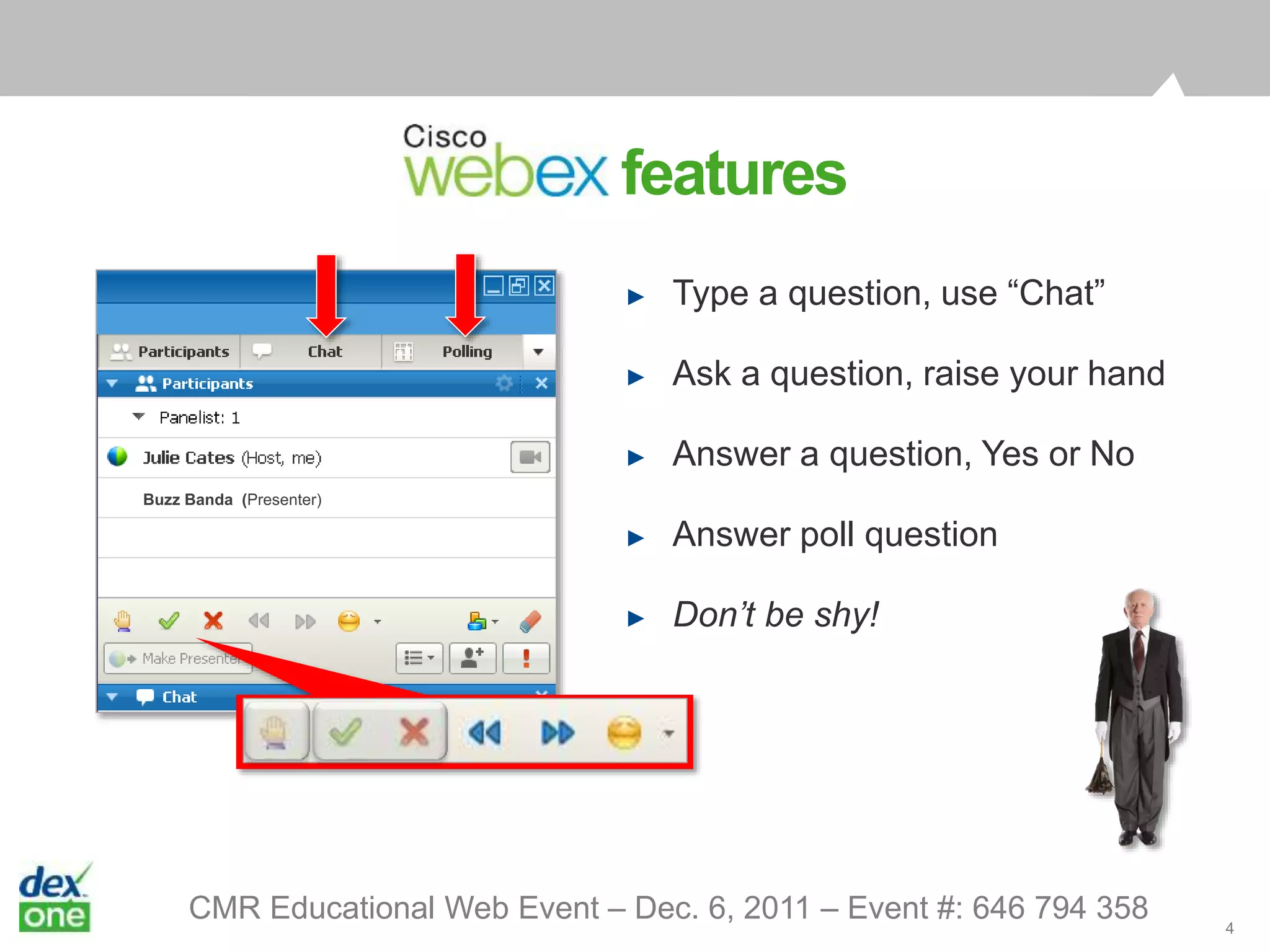A Powerful Local Presence
Buzz Banda (Presenter)
► Type a question, use “Chat”
► Ask a question, raise your hand
► Answer a question, Yes or No
► Answer poll question
► Don’t be shy!
4
CMR Educational Web Event – Dec. 6, 2011 – Event #: 646 794 358
webex features
 