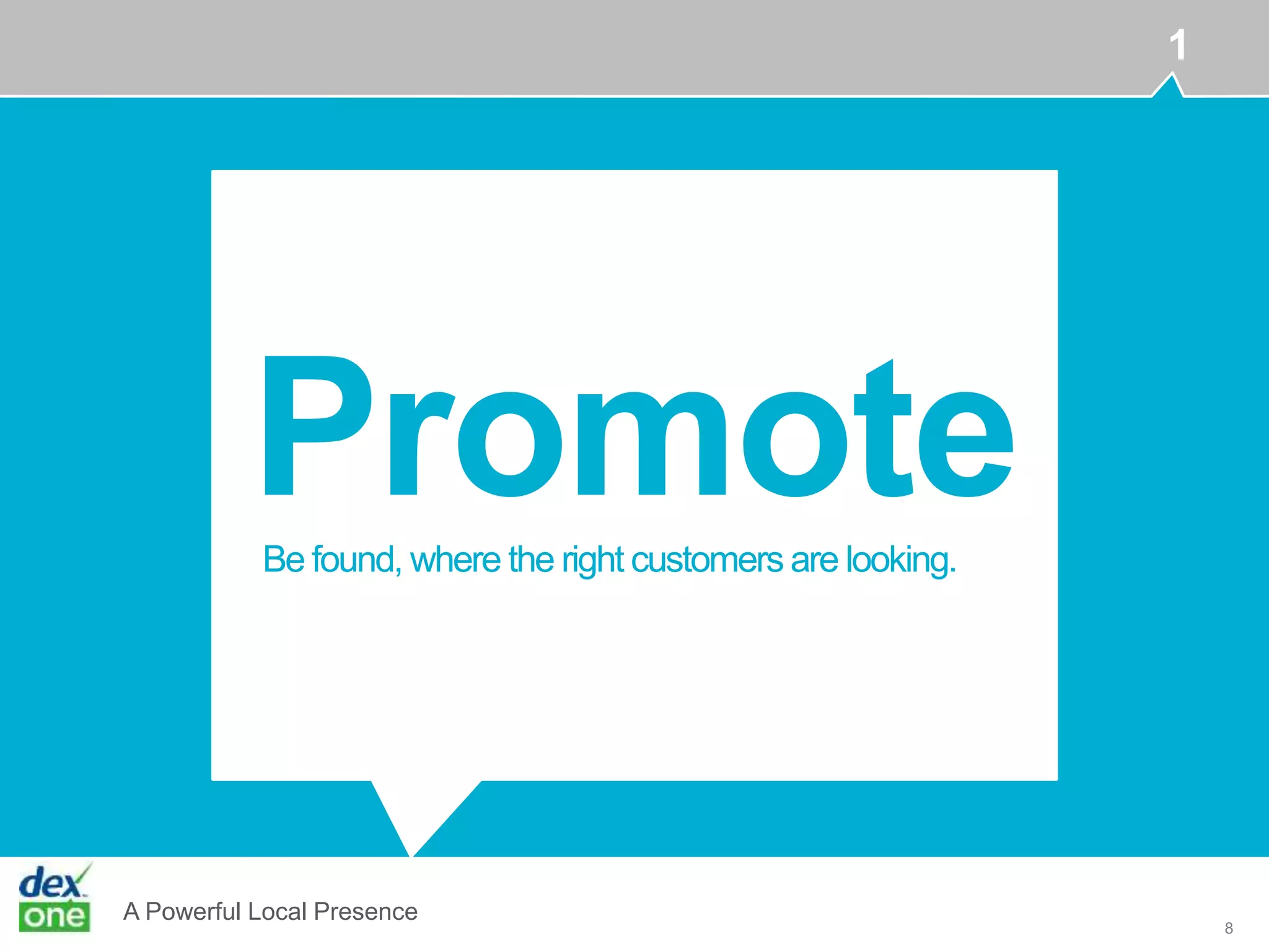 A Powerful Local Presence
8
PromoteBe found, where the right customers are looking.
1
 