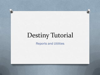 Destiny Tutorial
Reports and Utilities

 