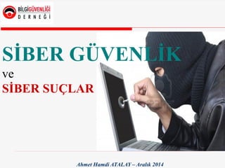 Ahmet Hamdi ATALAY – Aralık 2014
SİBER GÜVENLİK
ve
SİBER SUÇLAR
 