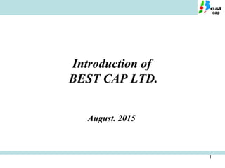1
Introduction of
BEST CAP LTD.
August. 2015
 
