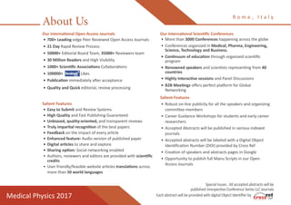 Our International Open Access Journals
•	700+ Leading-edge Peer Reviewed Open Access Journals
•	21 Day Rapid Review Process
•	50000+ Editorial Board Team, 35000+ Reviewers team
•	30 Million Readers and High Visibility
•	1000+ Scientific Associations Collaborations
•	100000+ Likes
•	Publication immediately after acceptance
•	Quality and Quick editorial, review processing
Salient Features
•	Easy to Submit and Review Systems
•	High Quality and Fast Publishing Guaranteed
•	Unbiased, quality-oriented, and transparent reviews
•	Truly impartial recognition of the best papers
•	Feedback on the impact of every article
•	Enhanced feature: Audio version of published paper
•	Digital articles to share and explore
•	Sharing option: Social networking enabled
•	Authors, reviewers and editors are provided with scientific
credits
•	User friendly/feasible website articles translations across
more than 50 world languages
Our International Scientific Conferences
•	More than 3000 Conferences happening across the globe
•	Conferences organized in Medical, Pharma, Engineering,
Science, Technology and Business.
•	Continuum of education through organized scientific
program
•	Renowned speakers and scientists representing from 40
countries
•	Highly Interactive sessions and Panel Discussions
•	B2B Meetings offers perfect platform for Global
Networking
Salient Features
•	Robust on-line publicity for all the speakers and organizing
committee members
•	Career Guidance Workshops for students and early career
researchers
•	Accepted Abstracts will be published in various indexed
journals
•	Accepted abstracts will be labeled with a Digital Object
Identification Number (DOI) provided by Cross Ref
•	Creation of speakers and abstracts pages in Google
•	Opportunity to publish full Manu Scripts in our Open
Access Journals
Special Issues : All accepted abstracts will be
published inrespective Conference Series LLC Journals
Each abstract will be provided with digital Object Identifier by
About Us
R o m e , I t a l y
Medical Physics 2017
 