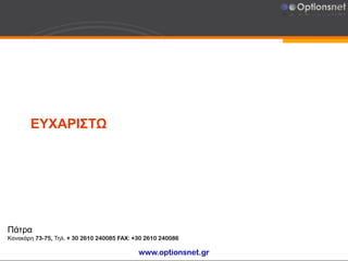 ΕΥΧΑΡΙΣΤΩ
Πάτρα
Κανακάρη 73-75, Τηλ. + 30 2610 240085 FAX: +30 2610 240086
www.optionsnet.gr
 