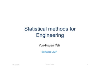 Statistical methods for
EngineeringEngineering
Yun-Hsuan Yeh
Software JMP
2014/12/29 1Yun-Hsuan Yeh
 