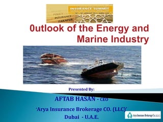Presented By: 
AFTAB HASAN - CEO 
‘Arya Insurance Brokerage CO. (LLC)’ 
Dubai - U.A.E. 
 