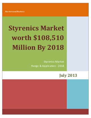 MarketsandMarkets
Styrenics Market
worth $108,510
Million By 2018
Styrenics Market
Range & Application - 2018
July 2013
 