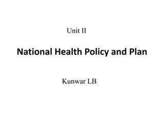 National Health Policy and Plan
Unit II
Kunwar LB
 