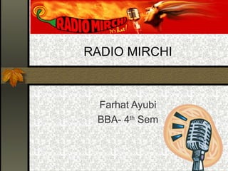 RADIO MIRCHI



 Farhat Ayubi
 BBA- 4th Sem
 