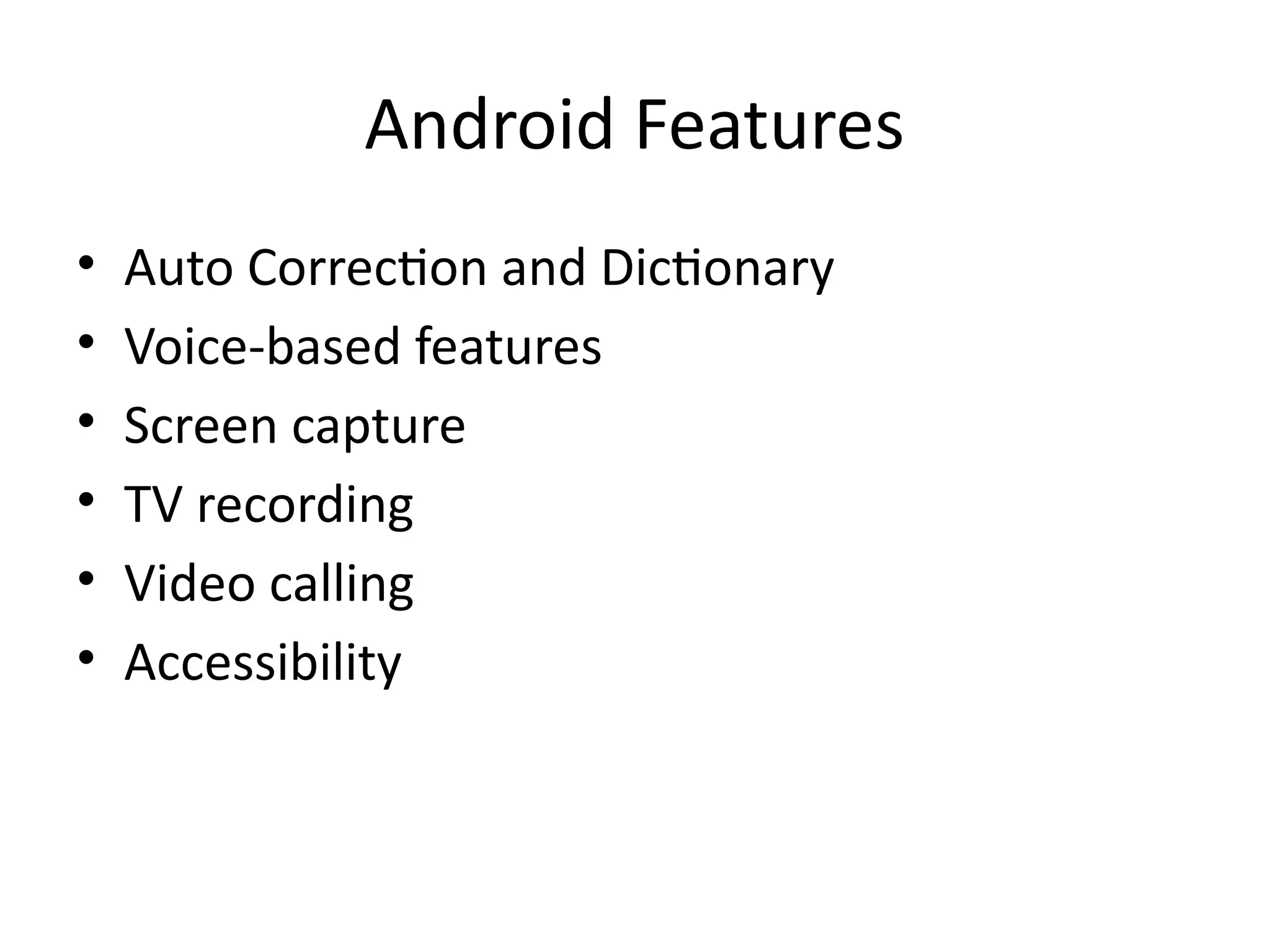Android Features
• Auto Correction and Dictionary
• Voice-based features
• Screen capture
• TV recording
• Video calling
• Accessibility
 