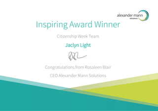 Inspiring Award Winner
Citizenship Week Team
Jaclyn Light
Congratulations from Rosaleen Blair
CEO Alexander Mann Solutions
 