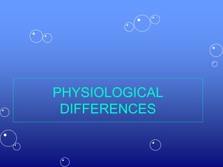 PHYSIOLOGICAL
DIFFERENCES
 