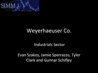 Weyerhaeuser Co.
Industrials Sector
Evan Szakos, Jamie Sperrazzo, Tyler
Clark and Gunnar Schifley
 