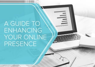 A GUIDE TO
ENHANCING
YOUR ONLINE
PRESENCE
 