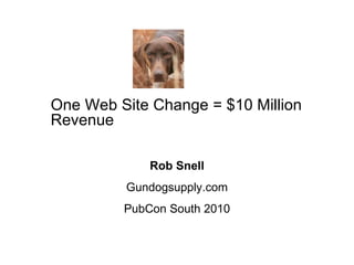 One Web Site Change = $10 Million Revenue Rob Snell Gundogsupply.com PubCon South 2010 