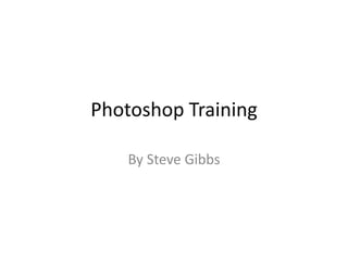 Photoshop Training
By Steve Gibbs
 
