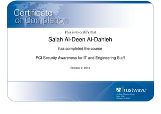 This is to certify that
Salah Al-Deen Al-Dahleh
has completed the course
PCI Security Awareness for IT and Engineering Staff
October 2, 2014
Powered by TCPDF (www.tcpdf.org)
 