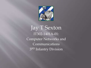 Jay T Sexton
IT302-1401A-01:
Computer Networks and
Communications
3RD Infantry Division
 