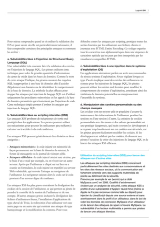 Logiciel IBM   7




Pour mieux comprendre quand et où utiliser la validation des         défendre contre les attaques par scripting, protégez toutes les
E/S et pour savoir où elle est particulièrement nécessaire, il       sorties fournies par les utilisateurs aux ﬁchiers clients et
faut comprendre certaines des principales attaques et comment        journaux avec HTML Entity Encoding. Ce codage organise
les arrêter :                                                        tous les caractères non alphanumériques dans une séquence de
                                                                     caractères spéciale qui ne peut pas être interprétée par les
a. Vulnérabilités liées à l’injection de Structured Query            visualiseurs compatibles HTML.
Language (SQL)
Une vulnérabilité très courante liée à la validation des entrées     c. Vulnérabilités liées à une injection dans le système
est l’injection de langage SQL. Les pirates utilisent cette          d’exploitation (OS)
technique pour voler de grandes quantités d’informations             Les applications nécessitent parfois un accès aux commandes
de cartes de crédit dans les bases de données. Comme le nom          de niveau système d’exploitation. Soyez vigilant lorsque ce
de cette attaque l’indique, les pirates envoient des requêtes        type d’accès implique aussi des entrées des utilisateurs car
SQL inappropriées à une base de données aﬁn d’accéder                comme pour les injections de langage SQL, les pirates
illégalement aux données ou de déstabiliser le comportement          peuvent utiliser les entrées mal formées pour modiﬁer le
de la base de données. La méthode la plus efficace pour              comportement du système d’exploitation, entraînant ainsi des
stopper les attaques par injection de langage SQL est d’utiliser     violations de données potentielles ou compromettant
uniquement les procédures mémorisées ou les appels à la base         l’ensemble du système.
de données paramétrés qui n’autorisent pas l’injection de code.
Cette technique simple permet d’arrêter les attaques par             d. Manipulation des cookies personnalisés ou des
injection de langage SQL.                                            champs masqués
                                                                     Les cookies sont un moyen utile et populaire d’assurer la
b. Vulnérabilités liées au scripting intersites (XSS)                maintenance des informations de l’utilisateur pendant les
Les attaques XSS proﬁtent de mécanismes de sortie mal                sessions et d’une session à l’autre. La création de cookies
protégés dans les applications. Les pirates peuvent utiliser         personnalisés avec des noms et des valeurs personnalisés est
ces mécanismes pour pousser les utilisateurs peu méﬁants à           une pratique dangereuse, qui incite souvent les développeurs à
exécuter ou à accéder à du code malicieux.                           se reposer trop lourdement sur ces cookies non sécurisés, car
                                                                     les pirates peuvent facilement modiﬁer les cookies. Si les
Les attaques XSS peuvent généralement être divisées en deux          développeurs ne valident pas les cookies, ils donnent aux
catégories :                                                         pirates l’occasion de créer des injections de langage SQL et de
                                                                     lancer des attaques XSS efficaces.
●   Attaques mémorisées : le code injecté est mémorisé de
    façon permanente sur la base de données du serveur, le
    forum de messagerie ou le journal de visiteurs ciblé.
                                                                     Utilisation du scripting inter-sites (XSS) pour lancer des
●   Attaques réﬂéchies : le code injecté atteint une victime, par    attaques sur d’autres sites
    le biais d’un e-mail par exemple, ou en vivant sur un autre
    serveur. Après que l’utilisateur a cliqué sur un lien ou a       Les attaques par scripting intersites (XSS) concernent
                                                                     particulièrement les sites destinés aux consommateurs et
    soumis un formulaire, le code injecté est transféré au serveur
                                                                     les sites des réseaux sociaux, où la communication est
    Web vulnérable, qui renvoie l’attaque au navigateur de
                                                                     fortement orientée vers des supports multimédia de
    l’utilisateur. Le navigateur exécute alors le code car le code   pointe au détriment de la sécurité.
    provient d’un serveur digne de conﬁance.                         Prenons par exemple le ver (worm) qui a ciblé
                                                                     MySpace.com© en 2006. Qualiﬁé d’extrêmement
Les attaques XSS les plus graves entraînent la divulgation des       virulent par un analyste de sécurité, cette attaque XSS a
cookies de la session de l’utilisateur, ce qui permet au pirate de   proﬁté d’une vulnérabilité d’Apple© QuickTime (même si
prendre le contrôle de la session de l’utilisateur et de son         Apple ne l’a pas reconnue comme telle au départ) pour
compte. D’autres attaques graves incluent la divulgation des         injecter du JavaScript depuis une source externe et sans
ﬁchiers d’utilisateurs ﬁnaux, l’installation d’applications de       avertissement dans le proﬁl d’un utilisateur, dans le but de
type cheval de Troie, la redirection d’un utilisateur vers une       voler les données de connexion MySpace d’un utilisateur
autre page ou un autre site qui contient une attaque de type         et de lancer des attaques de spam à travers MySpace. La
                                                                     vulnérabilité d’un lecteur multimédia a permis aux pirates
hameçonnage et la modiﬁcation du contenu. Pour vous
                                                                     de lancer une attaque étendue.
 